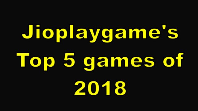 Jioplaygame’s Top 5 games of 2018